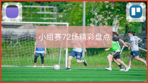 小组赛72场精彩盘点