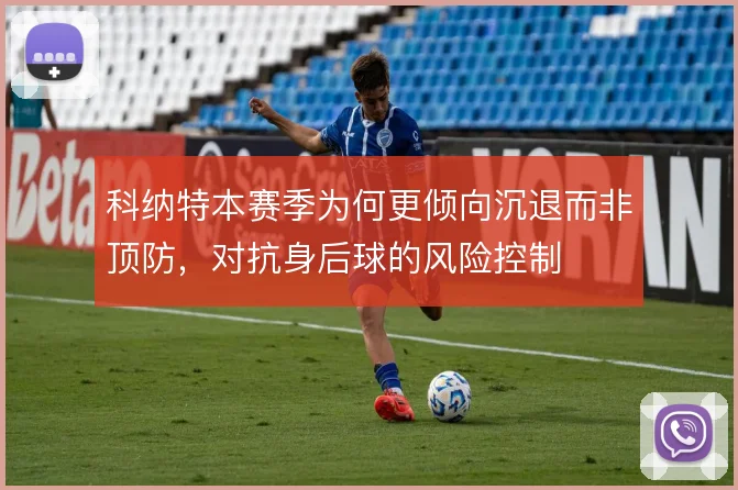 科纳特本赛季为何更倾向沉退而非顶防,对抗身后球的风险控制