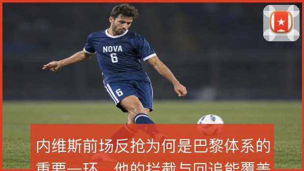 内维斯前场反抢为何是巴黎体系的重要一环,他的拦截与回追能覆盖到哪一步