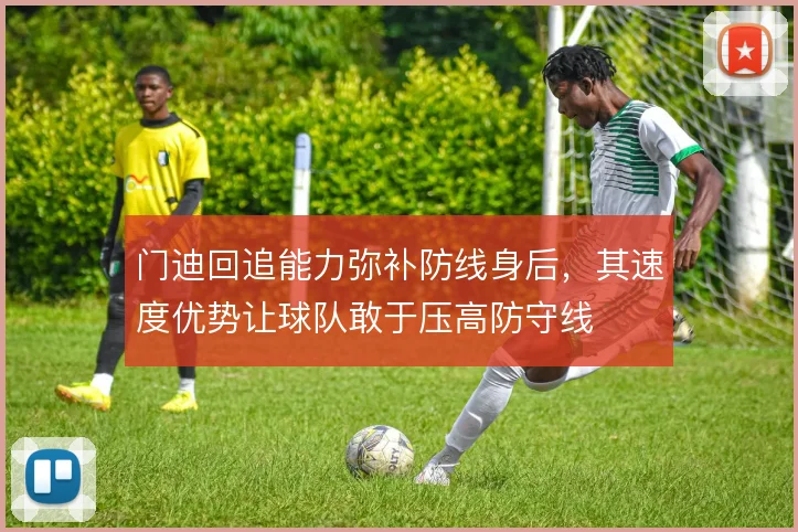 门迪回追能力弥补防线身后，其速度优势让球队敢于压高防守线