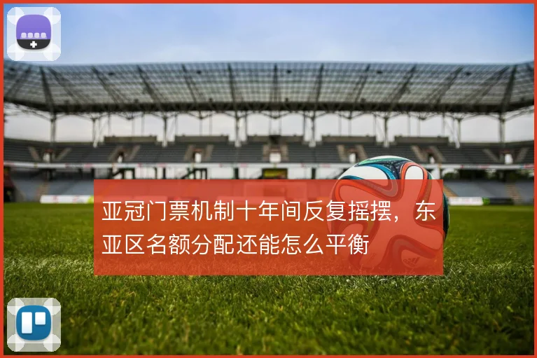 亚冠门票机制十年间反复摇摆，东亚区名额分配还能怎么平衡