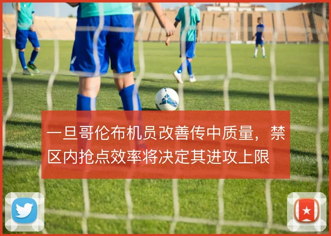 一旦哥伦布机员改善传中质量，禁区内抢点效率将决定其进攻上限