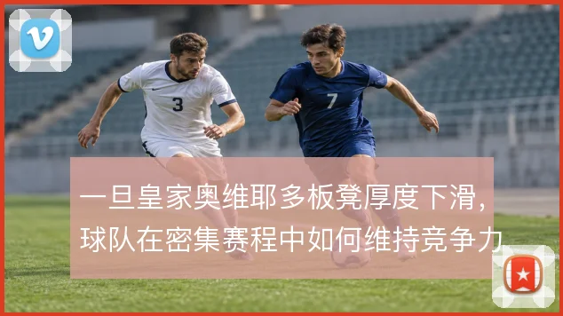 一旦皇家奥维耶多板凳厚度下滑,球队在密集赛程中如何维持竞争力