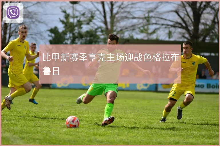 比甲新赛季亨克主场迎战色格拉布鲁日