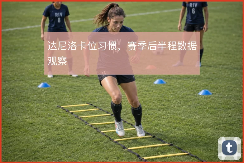 达尼洛卡位习惯，赛季后半程数据观察