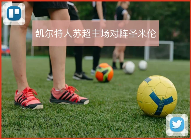凯尔特人苏超主场对阵圣米伦
