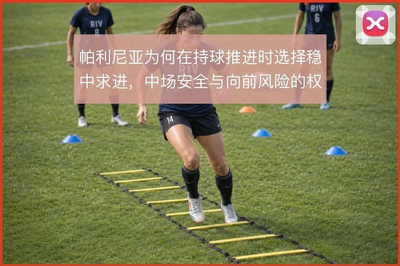 帕利尼亚为何在持球推进时选择稳中求进，中场安全与向前风险的权衡使然
