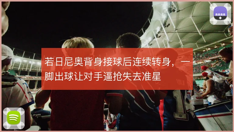 若日尼奥背身接球后连续转身，一脚出球让对手逼抢失去准星