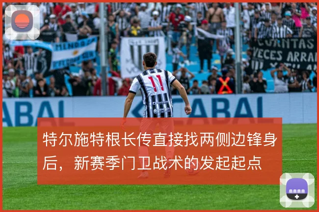 特尔施特根长传直接找两侧边锋身后，新赛季门卫战术的发起起点