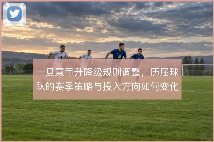 一旦意甲升降级规则调整，历届球队的赛季策略与投入方向如何变化