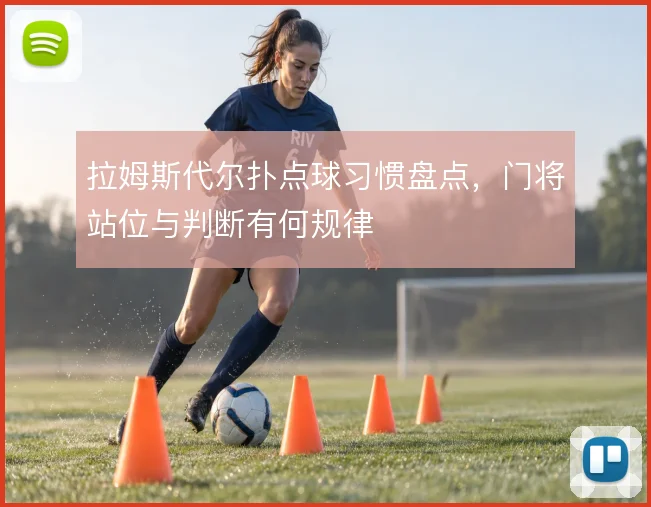 拉姆斯代尔扑点球习惯盘点,门将站位与判断有何规律