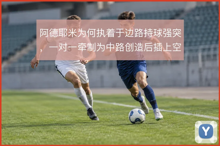 阿德耶米为何执着于边路持球强突，一对一牵制为中路创造后插上空间