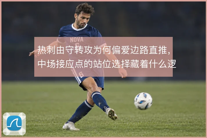 热刺由守转攻为何偏爱边路直推，中场接应点的站位选择藏着什么逻辑