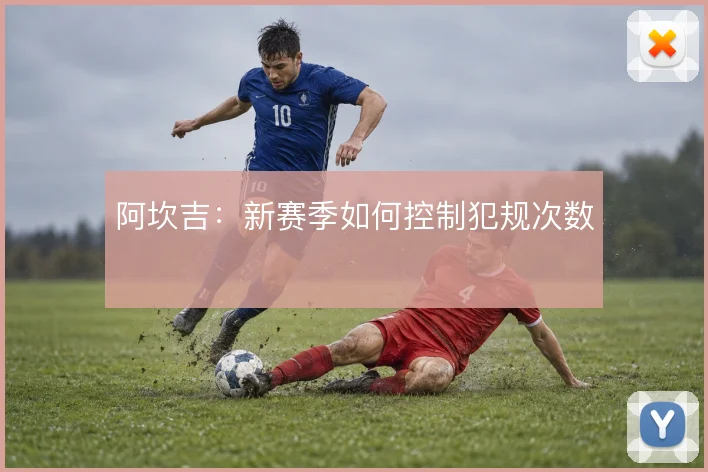 阿坎吉：新赛季如何控制犯规次数