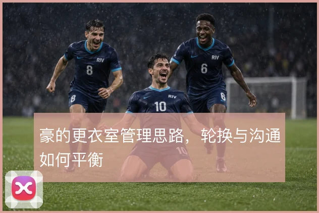 豪的更衣室管理思路，轮换与沟通如何平衡
