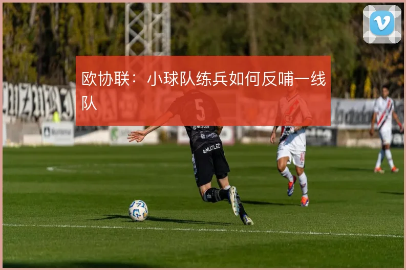 欧协联：小球队练兵如何反哺一线队