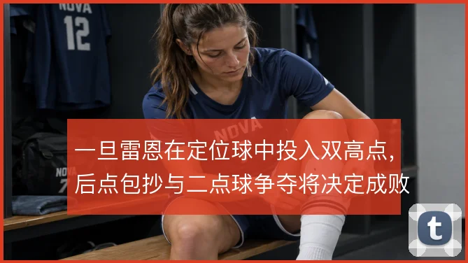 一旦雷恩在定位球中投入双高点,后点包抄与二点球争夺将决定成败