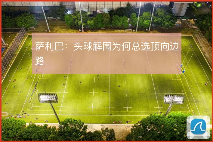 萨利巴：头球解围为何总选顶向边路