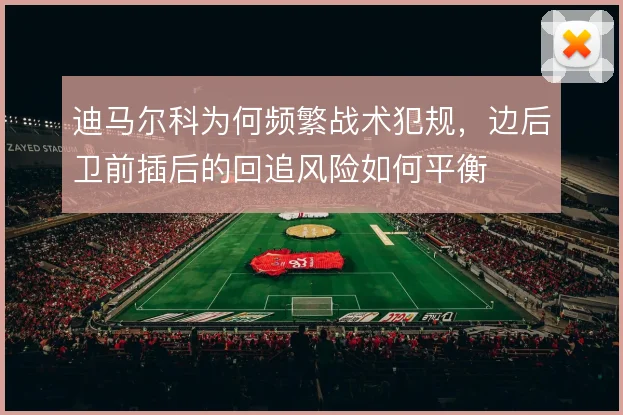 迪马尔科为何频繁战术犯规，边后卫前插后的回追风险如何平衡