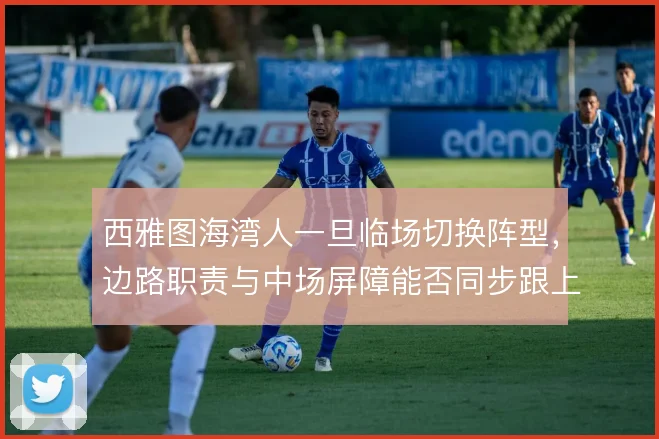 西雅图海湾人一旦临场切换阵型，边路职责与中场屏障能否同步跟上