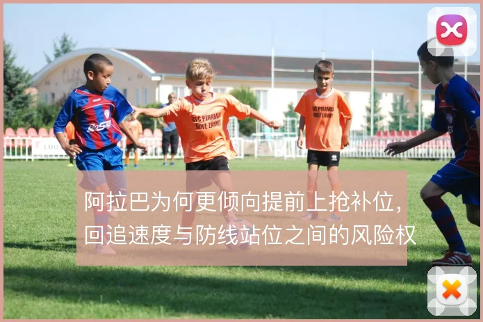 阿拉巴为何更倾向提前上抢补位，回追速度与防线站位之间的风险权衡