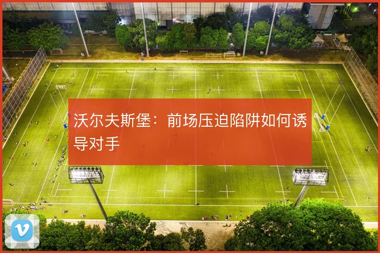 沃尔夫斯堡:前场压迫陷阱如何诱导对手