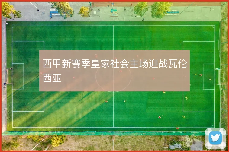 西甲新赛季皇家社会主场迎战瓦伦西亚