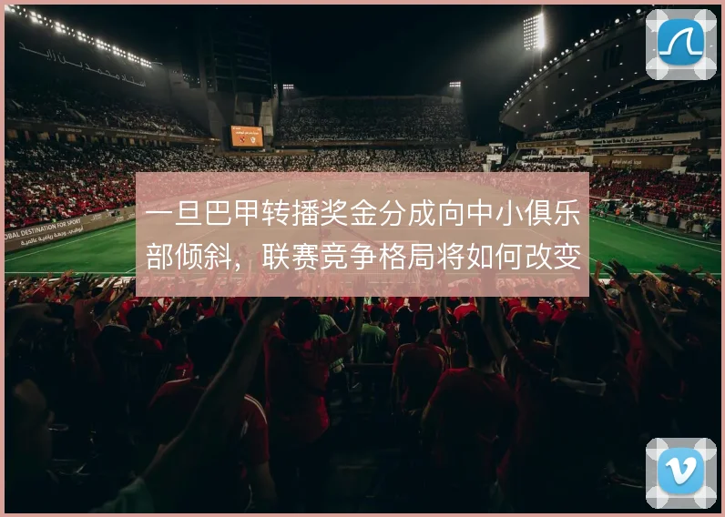 一旦巴甲转播奖金分成向中小俱乐部倾斜,联赛竞争格局将如何改变