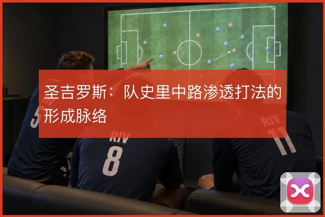 圣吉罗斯：队史里中路渗透打法的形成脉络
