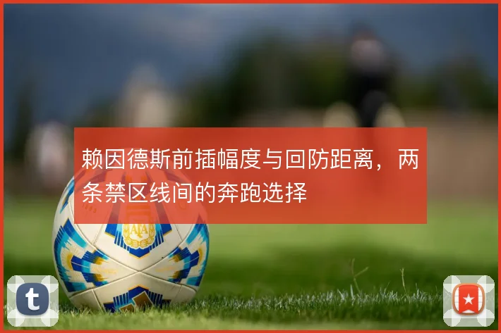 赖因德斯前插幅度与回防距离,两条禁区线间的奔跑选择