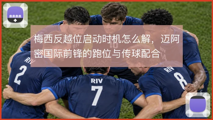 梅西反越位启动时机怎么解，迈阿密国际前锋的跑位与传球配合