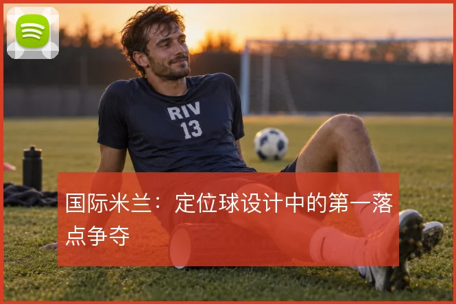 国际米兰:定位球设计中的第一落点争夺