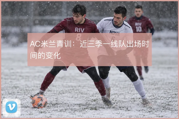 AC米兰青训：近三季一线队出场时间的变化