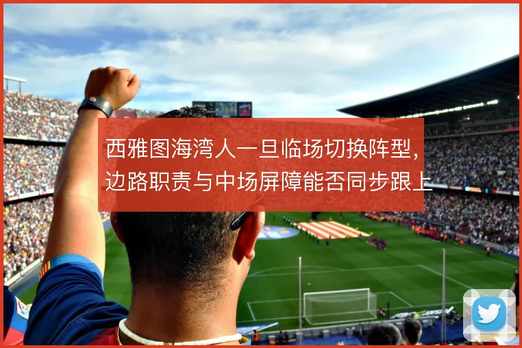 西雅图海湾人一旦临场切换阵型，边路职责与中场屏障能否同步跟上