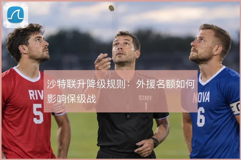 沙特联升降级规则:外援名额如何影响保级战