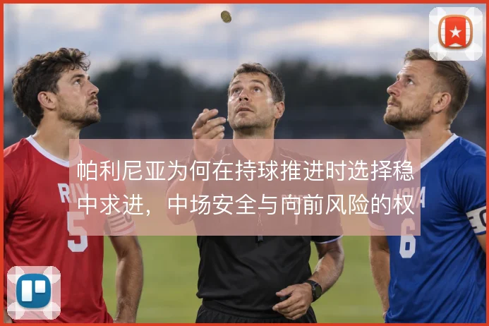 帕利尼亚为何在持球推进时选择稳中求进，中场安全与向前风险的权衡使然
