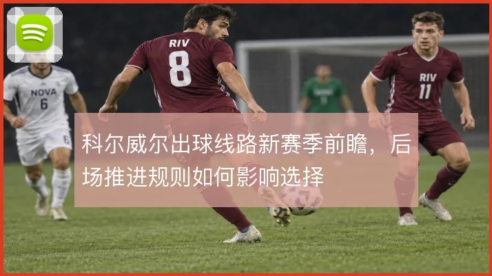 科尔威尔出球线路新赛季前瞻,后场推进规则如何影响选择