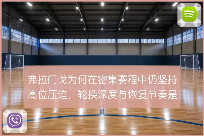 弗拉门戈为何在密集赛程中仍坚持高位压迫，轮换深度与恢复节奏是背后考量