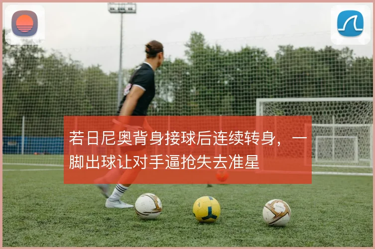 若日尼奥背身接球后连续转身，一脚出球让对手逼抢失去准星