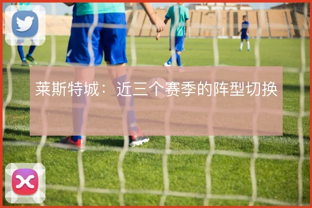 莱斯特城：近三个赛季的阵型切换
