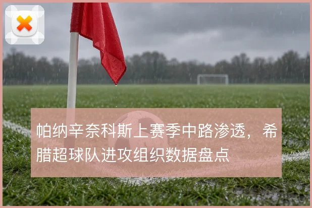 帕纳辛奈科斯上赛季中路渗透，希腊超球队进攻组织数据盘点