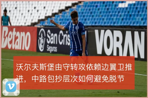 沃尔夫斯堡由守转攻依赖边翼卫推进，中路包抄层次如何避免脱节