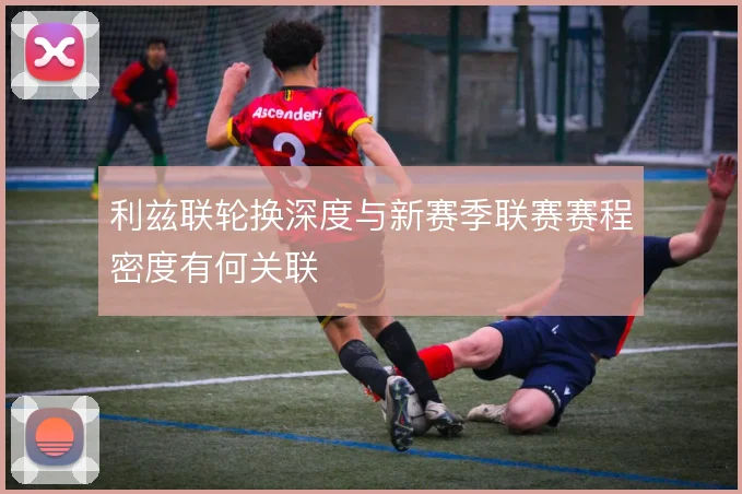 利兹联轮换深度与新赛季联赛赛程密度有何关联