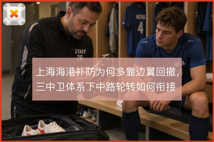 上海海港补防为何多靠边翼回撤，三中卫体系下中路轮转如何衔接