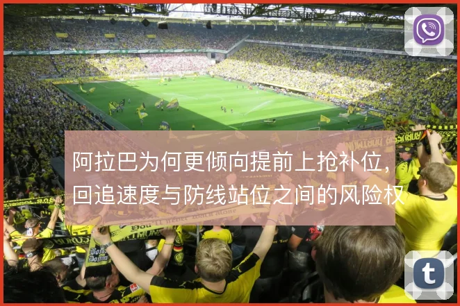 阿拉巴为何更倾向提前上抢补位，回追速度与防线站位之间的风险权衡