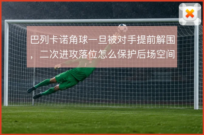 巴列卡诺角球一旦被对手提前解围，二次进攻落位怎么保护后场空间