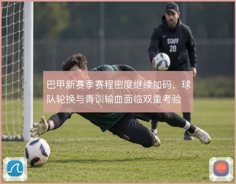 巴甲新赛季赛程密度继续加码,球队轮换与青训输血面临双重考验