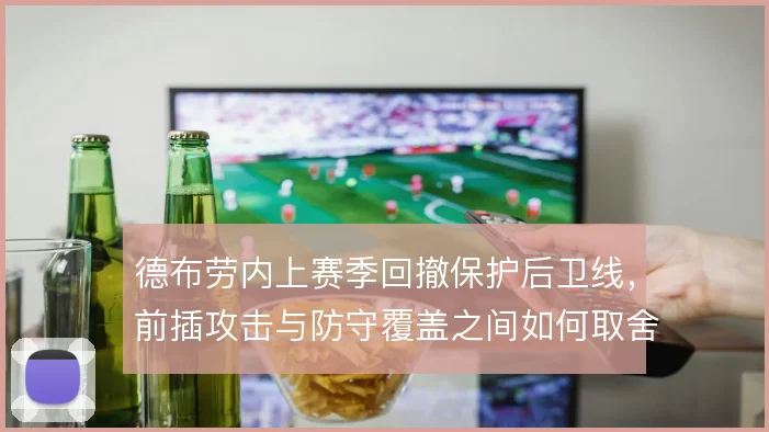 德布劳内上赛季回撤保护后卫线，前插攻击与防守覆盖之间如何取舍
