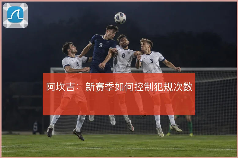 阿坎吉:新赛季如何控制犯规次数